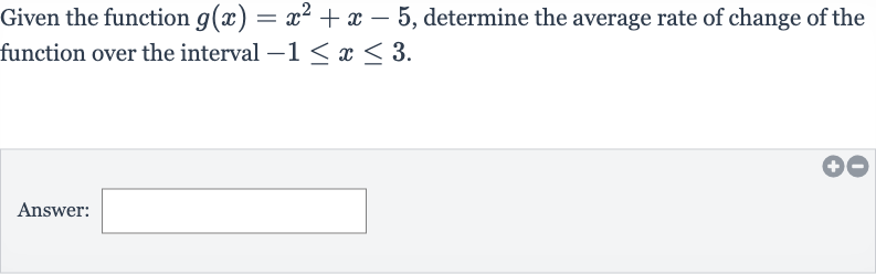 Given the function 
g(x)=x^(2)+x-5, determine the average rate of change of the function over the interval 
-1 <= x <= 3.
Answer: