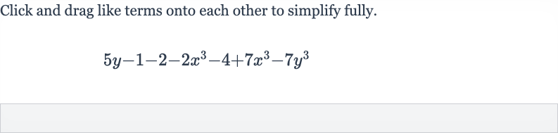 Click and drag like terms onto each other to simplify fully.

5y-1-2-2x^(3)-4+7x^(3)-7y^(3)