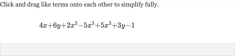 Click and drag like terms onto each other to simplify fully.

4x+6y+2x^(3)-5x^(3)+5x^(3)+3y-1