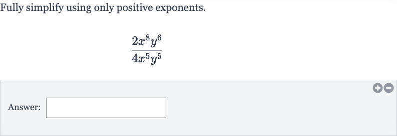 Fully simplify using only positive exponents.

(2x^(8)y^(6))/(4x^(5)y^(5))
Answer: