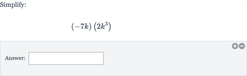Simplify:

(-7k)(2k^(3))
Answer: