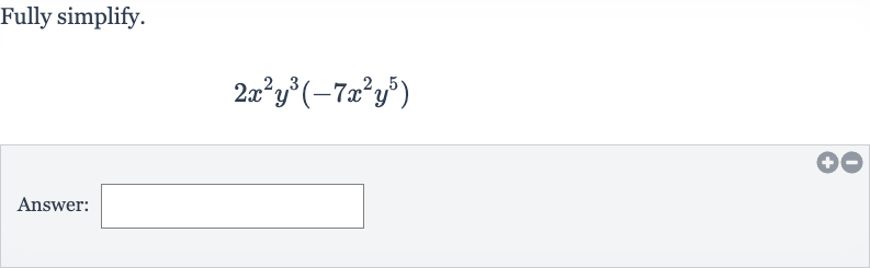 Fully simplify.

2x^(2)y^(3)(-7x^(2)y^(5))
Answer: