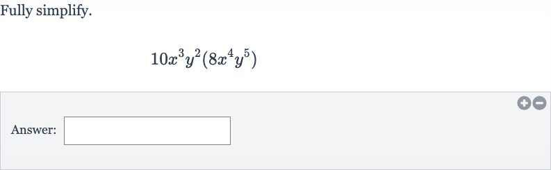 Fully simplify.

10x^(3)y^(2)(8x^(4)y^(5))
Answer:
