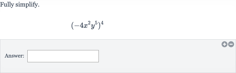 Fully simplify.

(-4x^(2)y^(5))^(4)
Answer: