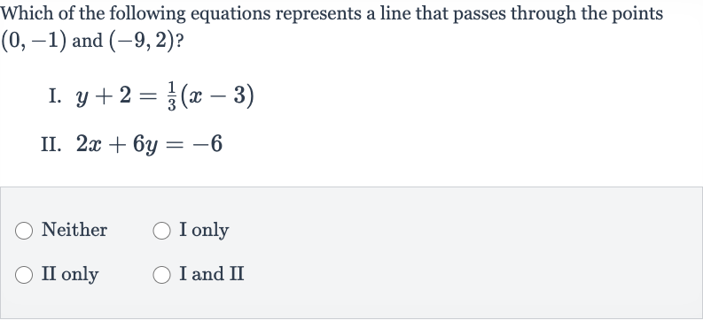Which of the following equations represents a line that passes through the points 
(0,-1) and 
(-9,2) ?
I. 
y+2=(1)/(3)(x-3)
II. 
2x+6y=-6
Neither
I only
II only
I and II