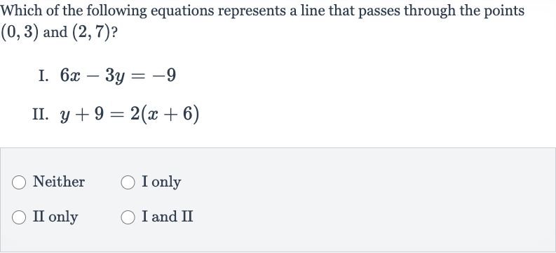 Which of the following equations represents a line that passes through the points 
(0,3) and 
(2,7) ?
I. 
6x-3y=-9
II. 
y+9=2(x+6)
Neither
I only
II only
I and II