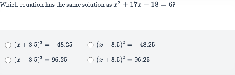 Which equation has the same solution as 
x^(2)+17 x-18=6 ?

(x+8.5)^(2)=-48.25

(x-8.5)^(2)=-48.25

(x-8.5)^(2)=96.25

(x+8.5)^(2)=96.25