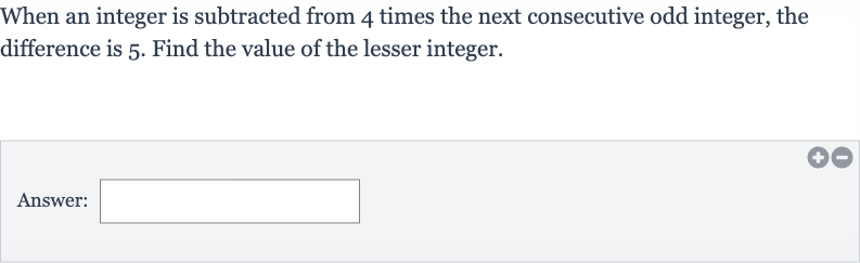 When an integer is subtracted from 4 times the next consecutive odd integer, the difference is 5 . Find the value of the lesser integer.
Answer: