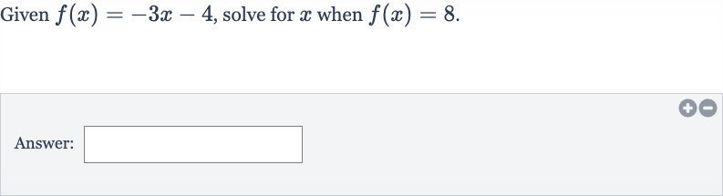 Given 
f(x)=-3x-4, solve for 
x when 
f(x)=8.
Answer: