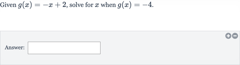 Given 
g(x)=-x+2, solve for 
x when 
g(x)=-4.
Answer:
