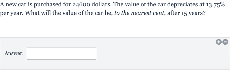 A new car is purchased for 24600 dollars. The value of the car depreciates at 
13.75% per year. What will the value of the car be, to the nearest cent, after 15 years?
Answer: