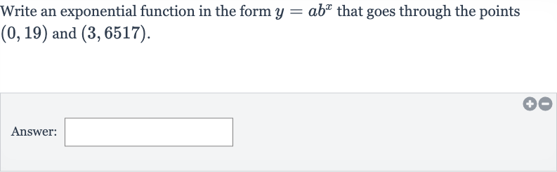 Write an exponential function in the form 
y=ab^(x) that goes through the points 
(0,19) and 
(3,6517).
Answer: