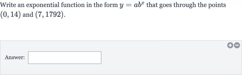 Write an exponential function in the form 
y=ab^(x) that goes through the points 
(0,14) and 
(7,1792).
Answer: