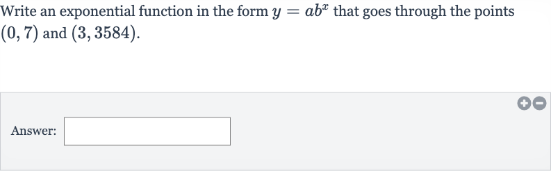 Write an exponential function in the form 
y=ab^(x) that goes through the points 
(0,7) and 
(3,3584).
Answer: