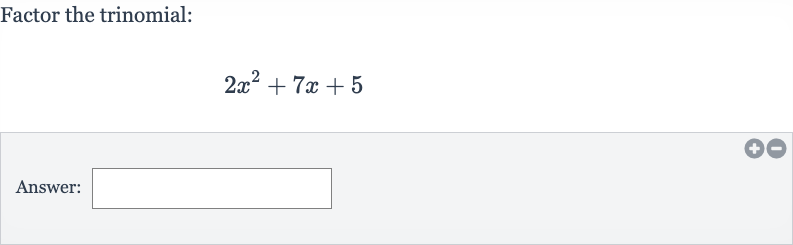 Factor the trinomial:

2x^(2)+7x+5
Answer: