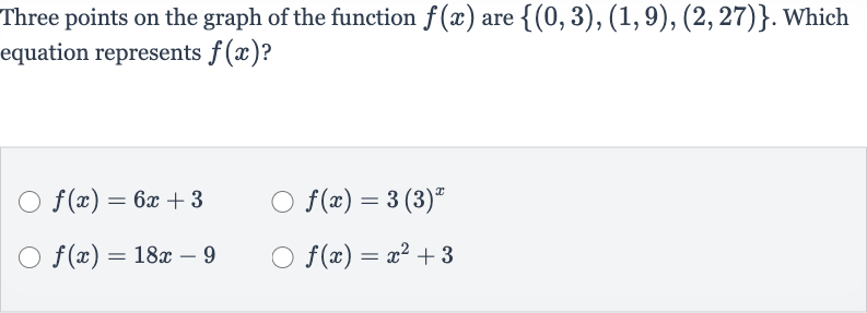 Three points on the graph of the function 
f(x) are 
{(0,3),(1,9),(2,27)}. Which equation represents 
f(x) ?

f(x)=6x+3

f(x)=3(3)^(x)

f(x)=18 x-9

f(x)=x^(2)+3