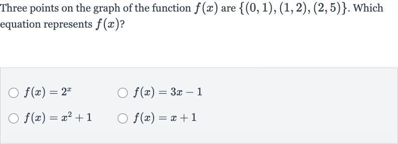 Three points on the graph of the function 
f(x) are 
{(0,1),(1,2),(2,5)}. Which equation represents 
f(x) ?

f(x)=2^(x)

f(x)=3x-1

f(x)=x^(2)+1

f(x)=x+1