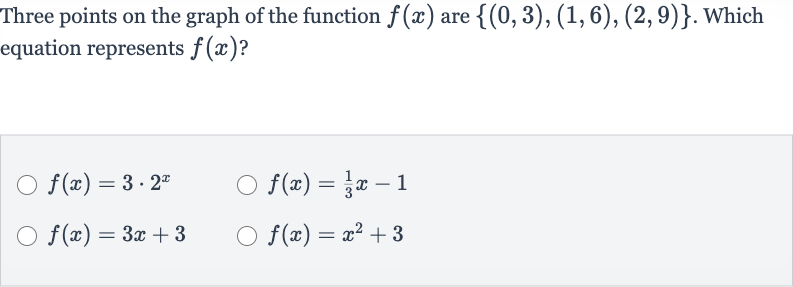 Three points on the graph of the function 
f(x) are 
{(0,3),(1,6),(2,9)}. Which equation represents 
f(x) ?

f(x)=3*2^(x)

f(x)=(1)/(3)x-1

f(x)=3x+3

f(x)=x^(2)+3