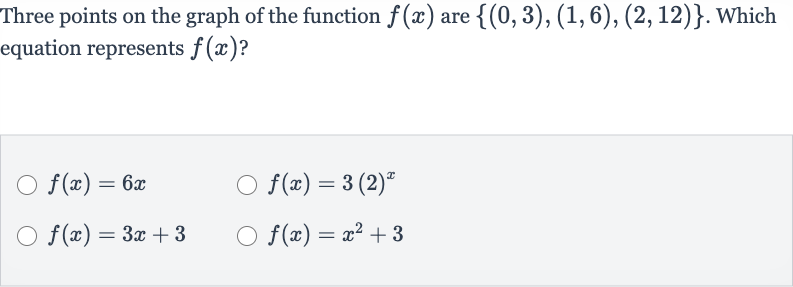 Three points on the graph of the function 
f(x) are 
{(0,3),(1,6),(2,12)}. Which equation represents 
f(x) ?

f(x)=6x

f(x)=3(2)^(x)

f(x)=3x+3

f(x)=x^(2)+3