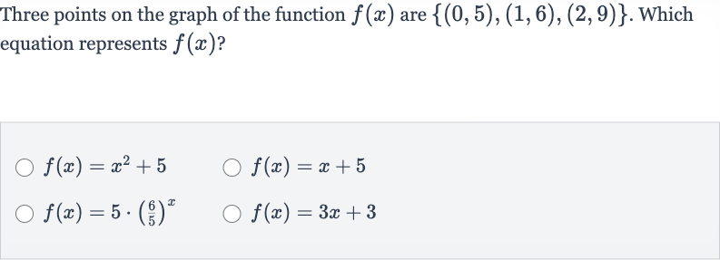 Three points on the graph of the function 
f(x) are 
{(0,5),(1,6),(2,9)}. Which equation represents 
f(x) ?

f(x)=x^(2)+5

f(x)=x+5

f(x)=5*((6)/(5))^(x)

f(x)=3x+3