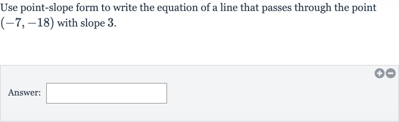 Use point-slope form to write the equation of a line that passes through the point 
(-7,-18) with slope 3 .
Answer: