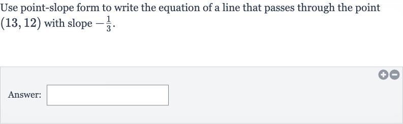 Use point-slope form to write the equation of a line that passes through the point 
(13,12) with slope 
-(1)/(3).
Answer: