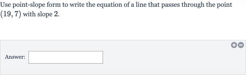 Use point-slope form to write the equation of a line that passes through the point 
(19,7) with slope 2 .
Answer: