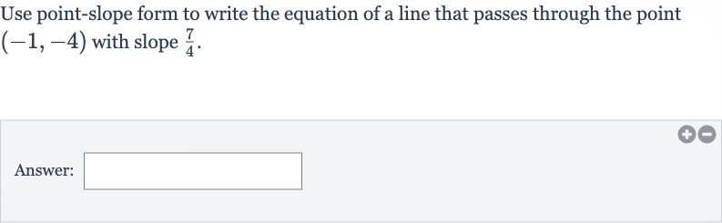 Use point-slope form to write the equation of a line that passes through the point 
(-1,-4) with slope 
(7)/(4).
Answer: