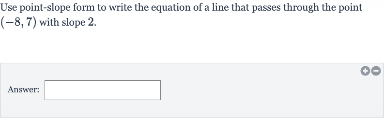 Use point-slope form to write the equation of a line that passes through the point 
(-8,7) with slope 2 .
Answer: