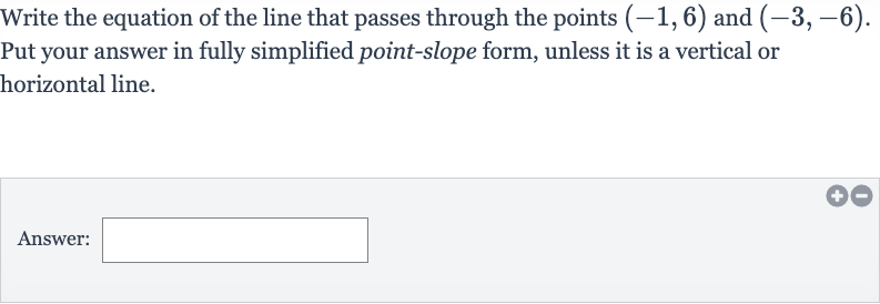Write the equation of the line that passes through the points 
(-1,6) and 
(-3,-6). Put your answer in fully simplified point-slope form, unless it is a vertical or horizontal line.
Answer: