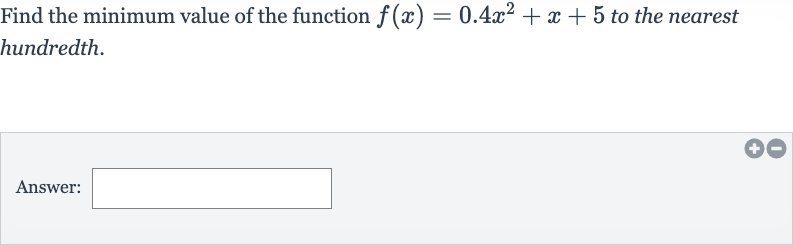 Find the minimum value of the function 
f(x)=0.4x^(2)+x+5 to the nearest hundredth.
Answer: