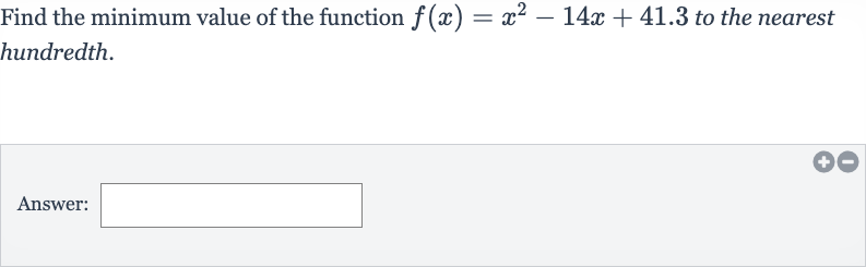 Find the minimum value of the function 
f(x)=x^(2)-14 x+41.3 to the nearest hundredth.
Answer: