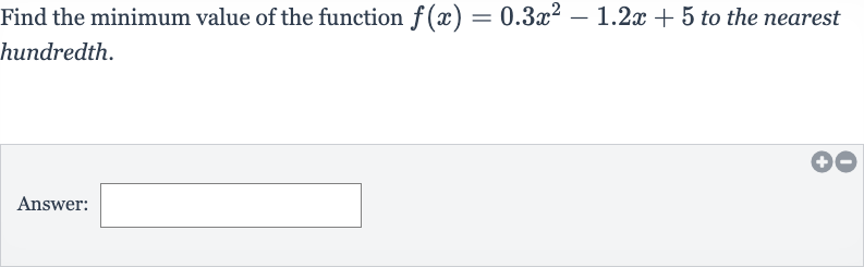 Find the minimum value of the function 
f(x)=0.3x^(2)-1.2 x+5 to the nearest hundredth.
Answer: