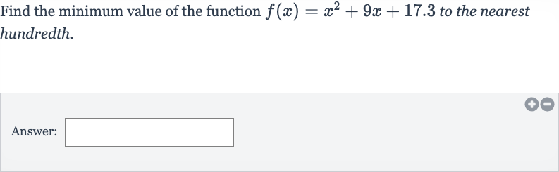 Find the minimum value of the function 
f(x)=x^(2)+9x+17.3 to the nearest hundredth.
Answer: