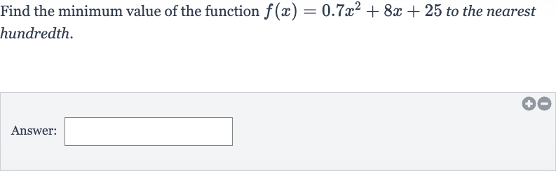 Find the minimum value of the function 
f(x)=0.7x^(2)+8x+25 to the nearest hundredth.
Answer:
