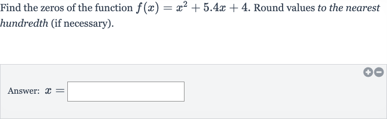Find the zeros of the function 
f(x)=x^(2)+5.4 x+4. Round values to the nearest hundredth (if necessary).
Answer: 
x=