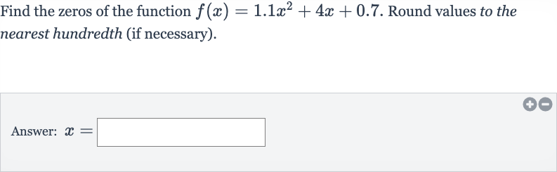 Find the zeros of the function 
f(x)=1.1x^(2)+4x+0.7. Round values to the nearest hundredth (if necessary).
Answer: 
x=