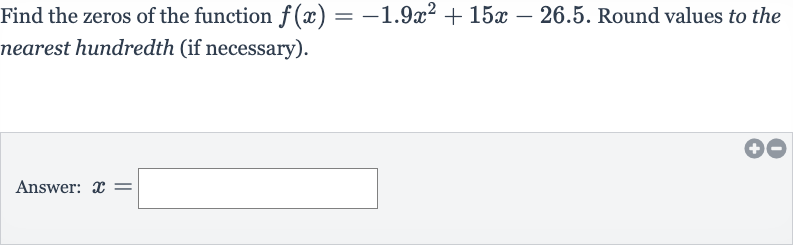 Find the zeros of the function 
f(x)=-1.9x^(2)+15 x-26.5. Round values to the nearest hundredth (if necessary).
Answer: 
x=