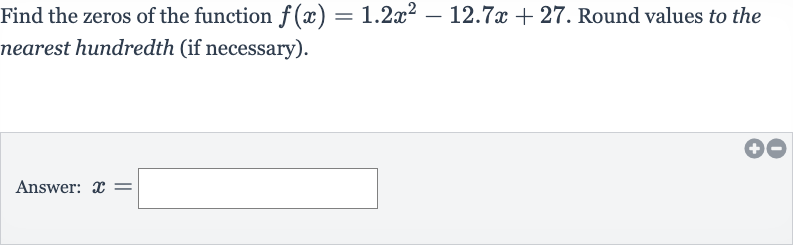 Find the zeros of the function 
f(x)=1.2x^(2)-12.7 x+27. Round values to the nearest hundredth (if necessary).
Answer: 
x=