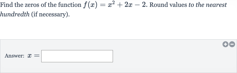 Find the zeros of the function 
f(x)=x^(2)+2x-2. Round values to the nearest hundredth (if necessary).
Answer: 
x=