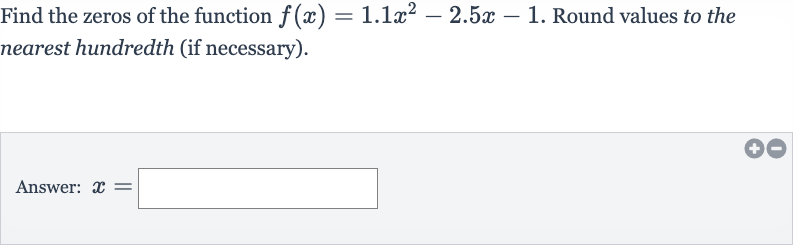 Find the zeros of the function 
f(x)=1.1x^(2)-2.5 x-1. Round values to the nearest hundredth (if necessary).
Answer: 
x=