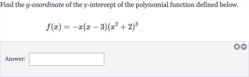 Find the 
y-coordinate of the 
y-intercept of the polynomial function defined below.

f(x)=-x(x-3)(x^(2)+2)^(3)
Answer: