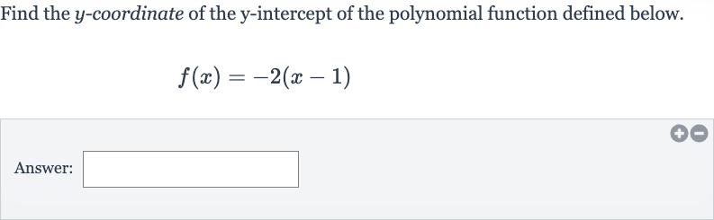 Find the 
y-coordinate of the 
y-intercept of the polynomial function defined below.

f(x)=-2(x-1)
Answer: