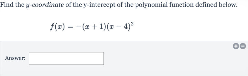 Find the 
y-coordinate of the 
y-intercept of the polynomial function defined below.

f(x)=-(x+1)(x-4)^(2)
Answer: