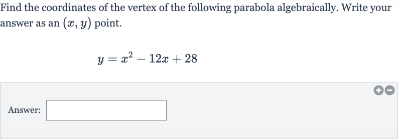 Find the coordinates of the vertex of the following parabola algebraically. Write your answer as an 
(x,y) point.

y=x^(2)-12 x+28
Answer: