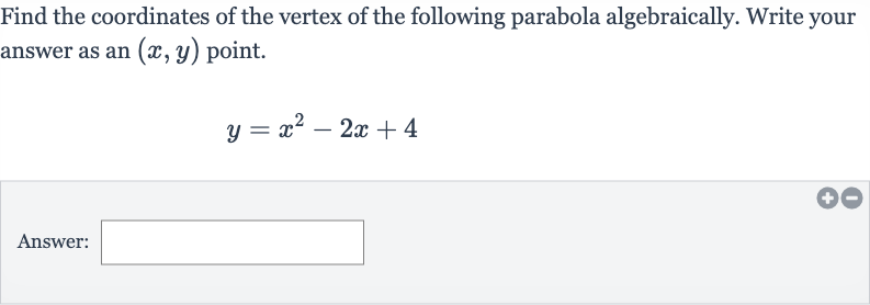 Find the coordinates of the vertex of the following parabola algebraically. Write your answer as an 
(x,y) point.

y=x^(2)-2x+4
Answer: