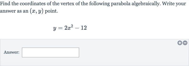 Find the coordinates of the vertex of the following parabola algebraically. Write your answer as an 
(x,y) point.

y=2x^(2)-12
Answer: