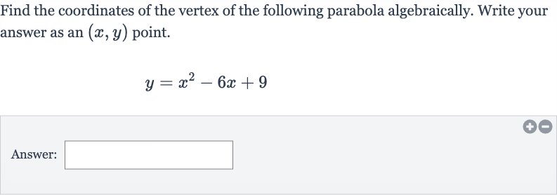 Find the coordinates of the vertex of the following parabola algebraically. Write your answer as an 
(x,y) point.

y=x^(2)-6x+9
Answer: