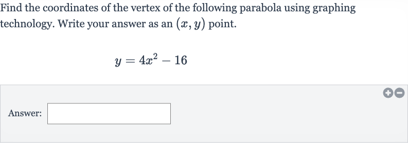 Find the coordinates of the vertex of the following parabola using graphing technology. Write your answer as an 
(x,y) point.

y=4x^(2)-16
Answer: