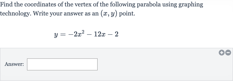 Find the coordinates of the vertex of the following parabola using graphing technology. Write your answer as an 
(x,y) point.

y=-2x^(2)-12 x-2
Answer: